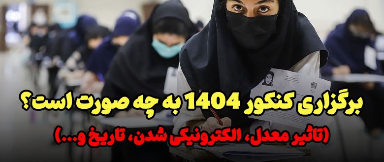 کنکور ۱۴۰۴ نحوه برگزاری چگونه است؟ + جزئیات